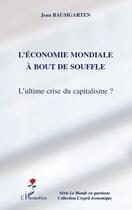 Couverture du livre « L'économie mondiale à bout de souffle ; l'ultime crise du capitalisme ? » de Jean Baumgarten aux éditions Editions L'harmattan