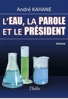 Couverture du livre « L'eau, la parole et le président » de Andre Kahane aux éditions Theles