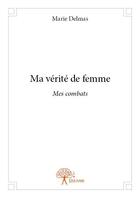 Couverture du livre « Ma vérité de femme ; mes combats » de Marie Delmas aux éditions Edilivre