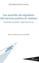 Couverture du livre « Les autorités de régulation des services publics en réseaux ; une étude comparée : Argentine, France » de Kurlat Aimar Jose Se aux éditions L'harmattan