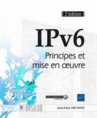 Couverture du livre « IPv6 ; principes et mise en oeuvre (2e édition) » de Jean-Paul Archier aux éditions Eni