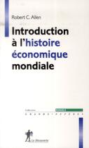 Couverture du livre « Introduction à l'histoire économique mondiale » de Robert C. Allen aux éditions La Decouverte