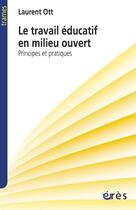 Couverture du livre « Le travail éducatif en milieu ouvert ; principes et pratiques » de Laurent Ott aux éditions Eres