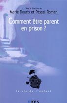 Couverture du livre « Comment être parent en prison ? ; un défi aux institutions » de Pascal Roman et Marie Douris aux éditions Eres