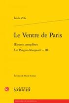 Couverture du livre « Le Ventre de Paris ; oeuvres complètes ; les Rougon-Macquart Tome 3 » de Émile Zola aux éditions Classiques Garnier