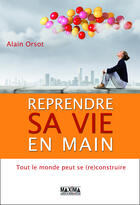 Couverture du livre « Reprendre sa vie en main ; tout le monde peut se (re)construire » de Alain Orsot aux éditions Editions Maxima