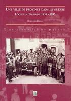 Couverture du livre « Une ville de province dans la guerre ; Loches en Touraine 1939-1945 » de Bernard Briais aux éditions Editions Sutton