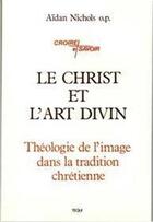 Couverture du livre « Le Christ et l'Art Divin - Théologie de l' image dans la tradition chrétienne » de Aïdan Nichols aux éditions Tequi