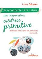 Couverture du livre « Se reconnecter à la nature par l'expression créatrice primitive ; bains de forêts, land art, beach art, snow art... » de Alain Dikann aux éditions Jouvence