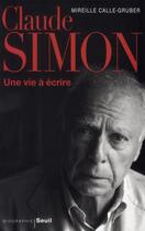 Couverture du livre « Claude Simon ; une vie à écrire » de Mireille Calle-Gruber aux éditions Seuil