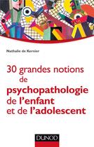 Couverture du livre « 30 grandes notions de psychopathologie de l'enfant et de l'adolescent » de Nathalie De Kernier aux éditions Dunod
