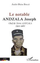Couverture du livre « Le notable Andzala Joseph, chef de terre Andzala (1902-1981) » de Andre-Blaise Bolle aux éditions L'harmattan