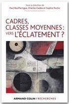 Couverture du livre « Cadres, classes moyennes : vers l'éclatement ? » de Charles Gadea et Sophie Pochic et Paul Bouffartigue aux éditions Armand Colin