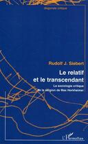 Couverture du livre « Le relatif et le transcendant : La sociologie critique de la religion de Max Horkheimer » de Rudolf J. Siebert aux éditions Editions L'harmattan