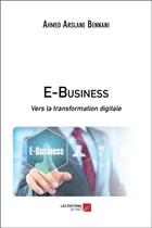 Couverture du livre « E-business ; vers la transformation digitale » de Ahmed Arslane Bennani aux éditions Editions Du Net