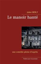 Couverture du livre « Le manoir hanté ; une comédie pleine d'esprits. » de Julien Berly aux éditions Books On Demand