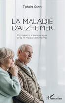 Couverture du livre « La maladie d'Alzheimer ; comprendre et communiquer avec le malade d'Alzheimer » de Tiphaine Grain aux éditions L'harmattan
