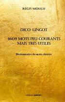 Couverture du livre « Dico-lingot : 4609 mots peu courants mais très utiles » de Régis Moulu aux éditions Unicite