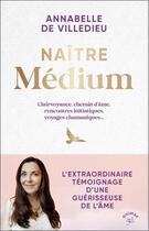 Couverture du livre « Naître médium : Clairvoyance, chemin d'âme, rencontres initiatiques, voyages chamaniques... » de Annabelle De Villedieu aux éditions Animae