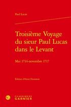 Couverture du livre « Troisième voyage du sieur Paul Lucas dans le Levant : mai 1714 - novembre 1717 » de Paul Lucas aux éditions Classiques Garnier