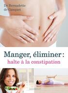 Couverture du livre « Manger, éliminer ; halte à la constipation » de Bernadette De Gasquet aux éditions Marabout