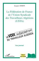 Couverture du livre « LA FEDERATION DE FRANCE DE L'UNION SYNDICALE DES TRAVAILLEURS ALGERIENS (USTA) : La voix du Travailleur Algérien » de Jacques Simon aux éditions L'harmattan