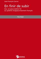 Couverture du livre « En finir de subir ; oui, on peut mettre fin au système d'appauvrissement français » de Carron Jean-Fran Ois aux éditions Publibook