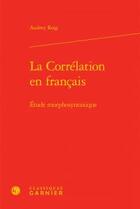 Couverture du livre « La corrélation en français ; étude morphosyntaxique » de Audrey Roig aux éditions Classiques Garnier