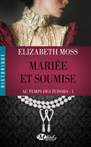 Couverture du livre « Au temps des Tudors ; mariée et soumise » de Elizabeth Moss aux éditions Milady