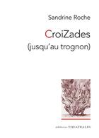 Couverture du livre « CroiZades (jusqu'au trognon) » de Sandrine Roche aux éditions Theatrales