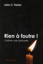 Couverture du livre « Rien à foutre ! ; l'ultime voie spirituelle » de John C. Parkin aux éditions Contre-dires