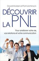 Couverture du livre « Découvrir la PNL ; pour améliorer votre vie, vos relations et votre communcation » de David Molden et Pat Hutchinson aux éditions Ixelles Editions