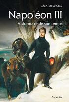 Couverture du livre « Napoléon III ; visionnaire de son temps » de Jean Etevenaux aux éditions Cabedita