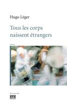 Couverture du livre « Tous les corps naissent étrangers » de Hugo Leger aux éditions Les Éditions Xyz