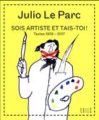 Couverture du livre « Sois artiste et tais-toi ! textes 1959-2017 » de Julio Le Parc aux éditions Exils
