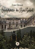 Couverture du livre « L'épiphanie du Roi-Soleil » de Franz Clement aux éditions Le Lys Bleu