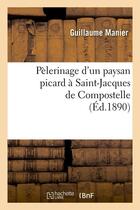 Couverture du livre « Pelerinage d'un paysan picard a saint-jacques de compostelle, (ed.1890) » de Manier Guillaume aux éditions Hachette Bnf