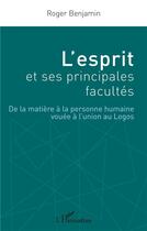 Couverture du livre « L'esprit et ses principales facultés : de la matière à la personne humaine vouée à l'union au Logos » de Roger Benjamin aux éditions L'harmattan