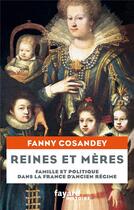 Couverture du livre « Reines et mères : famille et politique dans la France d'Ancien Régime » de Fanny Cosandey aux éditions Fayard