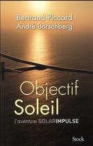 Couverture du livre « Objectif soleil ; l'aventure solarimpulse » de Bertrand Piccard et Andre Borschberg aux éditions Stock