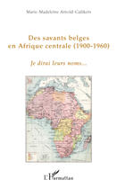 Couverture du livre « Des savants belges en Afrique centrale (1900-1960) ; je dirai leurs noms... » de Marie-Madeleine Arnold-Gulikers aux éditions Editions L'harmattan