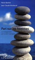 Couverture du livre « Pari sur les hommes ; le management par la vision partagée » de Pierre Barrere et Jean-Claude Montauze aux éditions Editions L'harmattan