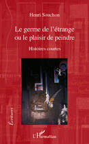 Couverture du livre « Le germe de l'étrange ou le plaisir de peindre ; histoires courtes » de Henri Souchon aux éditions Editions L'harmattan