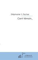 Couverture du livre « Cent témoin_ » de Stephanie Y. Fischer aux éditions Editions Le Manuscrit