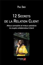 Couverture du livre « 12 secrets de la relation client ; mieux connaître et mieux satisfaire le couple collaborateur/client » de Paul Engo aux éditions Editions Du Net