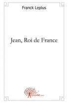 Couverture du livre « Jean, roi de france » de Franck Leplus aux éditions Edilivre