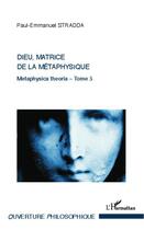 Couverture du livre « Metaphysica theoria Tome 5 ; Dieu, matrice de la métaphysique » de Paul-Emmanuel Stradda aux éditions L'harmattan