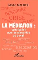 Couverture du livre « Le mediation : contribution pour un mieux-être au travail » de Martn Mauriol aux éditions L'harmattan