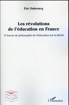 Couverture du livre « Les révolutions de l'éducation en France ; 15 leçons de philosophie de l'éducation sur la laïcité » de Eric Debreucq aux éditions L'harmattan