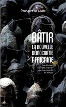 Couverture du livre « Bâtir la nouvelle démocratie africaine ; des réformes inspirées de Solon pour la prospérité en Afrique » de Prosper Alagbe aux éditions L'harmattan